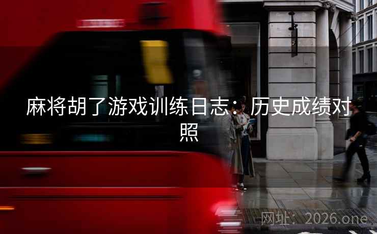 麻将胡了游戏训练日志:历史成绩对照 麻将胡了游戏训练日志:历史成绩对照