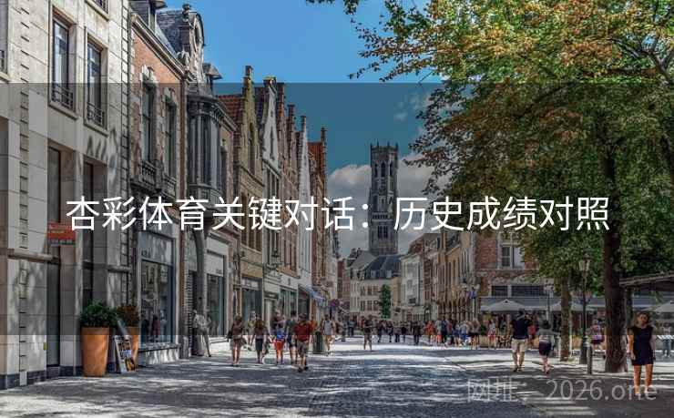 杏彩体育关键对话:历史成绩对照 杏彩体育关键对话:历史成绩对照