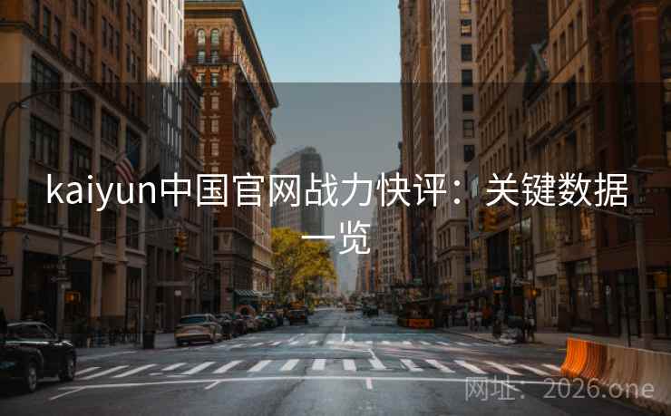 kaiyun中国官网战力快评:关键数据一览 kaiyun中国官网战力快评:关键数据一览