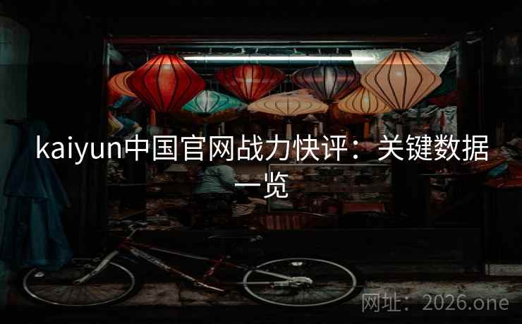 kaiyun中国官网战力快评:关键数据一览 kaiyun中国官网战力快评:关键数据一览