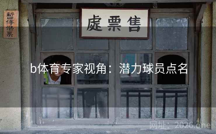 b体育专家视角:潜力球员点名 b体育专家视角:潜力球员点名