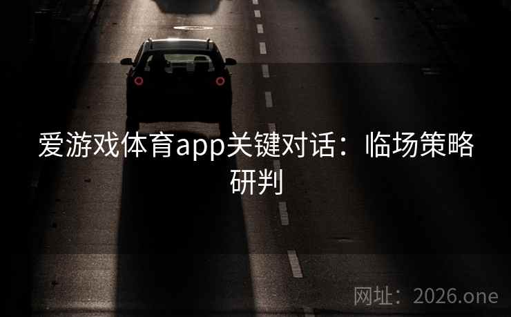 爱游戏体育app关键对话：临场策略研判