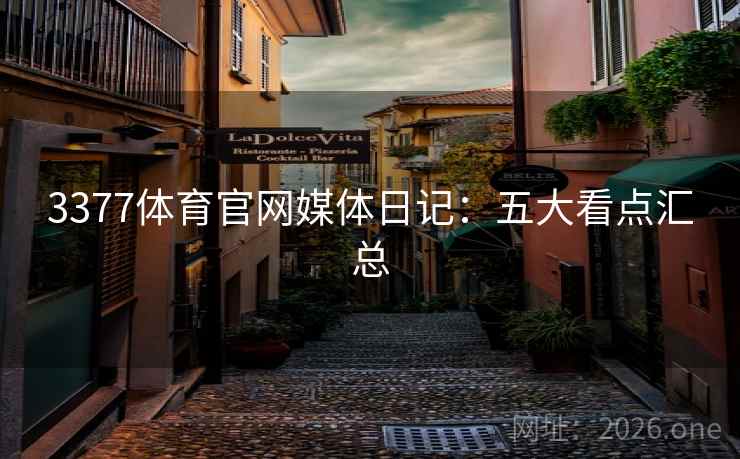 3377体育官网媒体日记：五大看点汇总