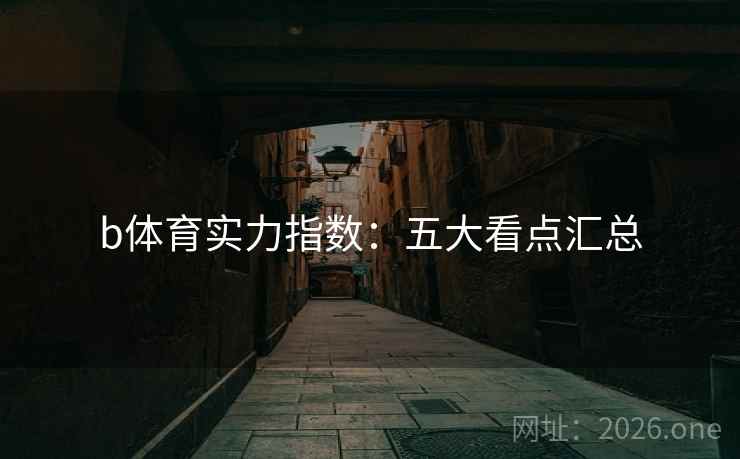 b体育实力指数:五大看点汇总 b体育实力指数:五大看点汇总