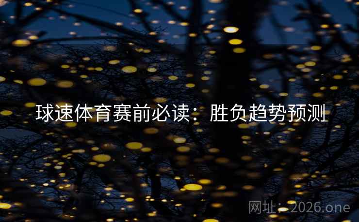 球速体育赛前必读:胜负趋势预测 球速体育赛前必读:胜负趋势预测