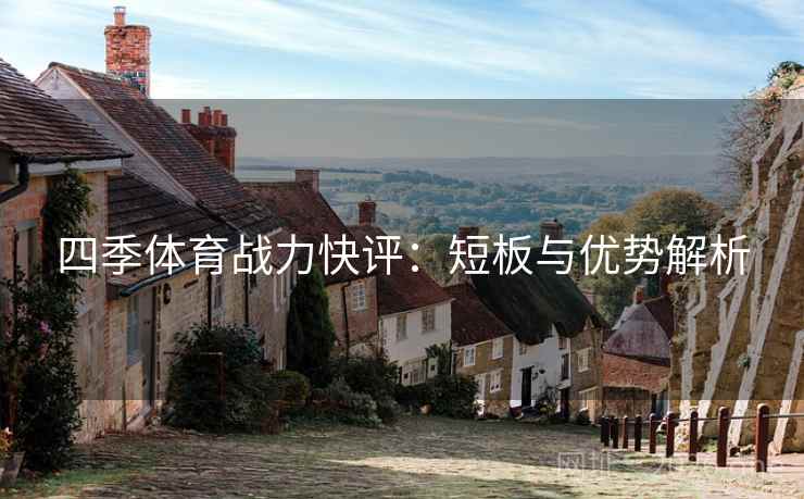 四季体育战力快评:短板与优势解析 四季体育战力快评:短板与优势解析