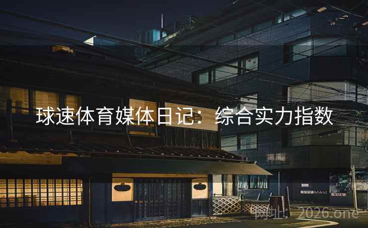 球速体育媒体日记：综合实力指数