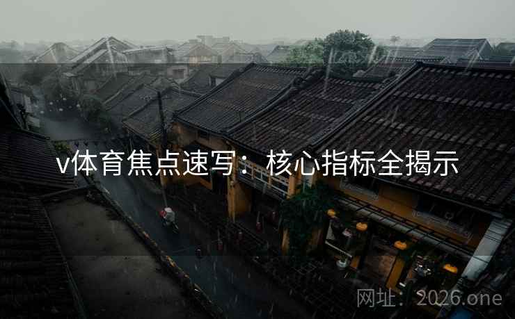 v体育焦点速写:核心指标全揭示 v体育焦点速写:核心指标全揭示