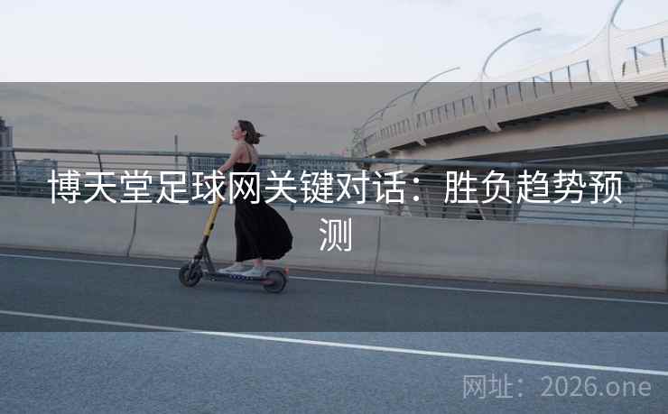 博天堂足球网关键对话：胜负趋势预测