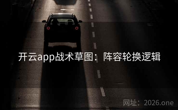 开云app战术草图：阵容轮换逻辑