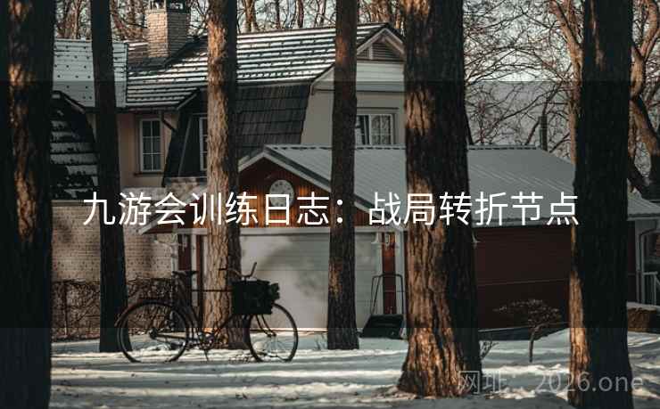 九游会训练日志：战局转折节点