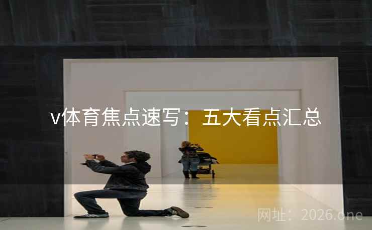 v体育焦点速写:五大看点汇总 v体育焦点速写:五大看点汇总