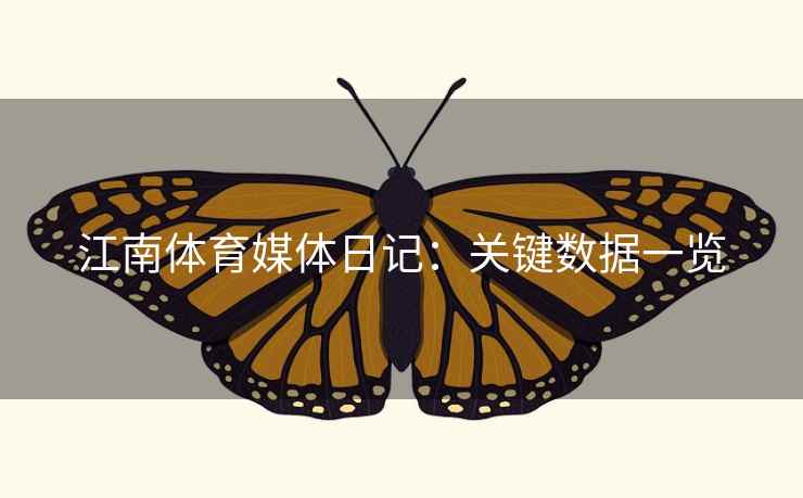 江南体育媒体日记：关键数据一览