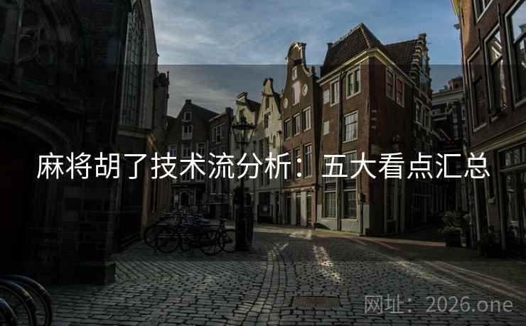 麻将胡了技术流分析：五大看点汇总