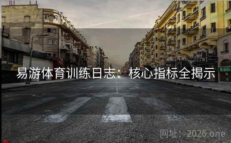 易游体育训练日志：核心指标全揭示