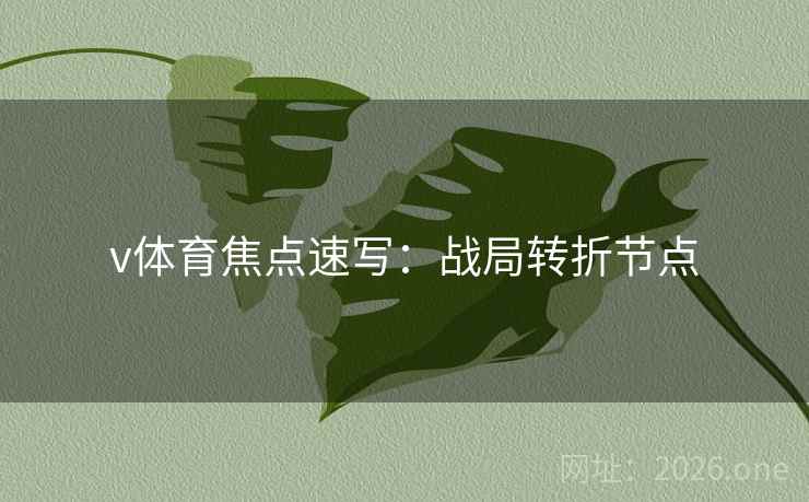 v体育焦点速写:战局转折节点 v体育焦点速写:战局转折节点
