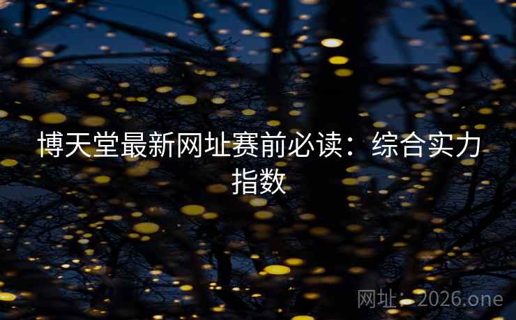 博天堂最新网址赛前必读:综合实力指数 博天堂最新网址赛前必读:综合实力指数