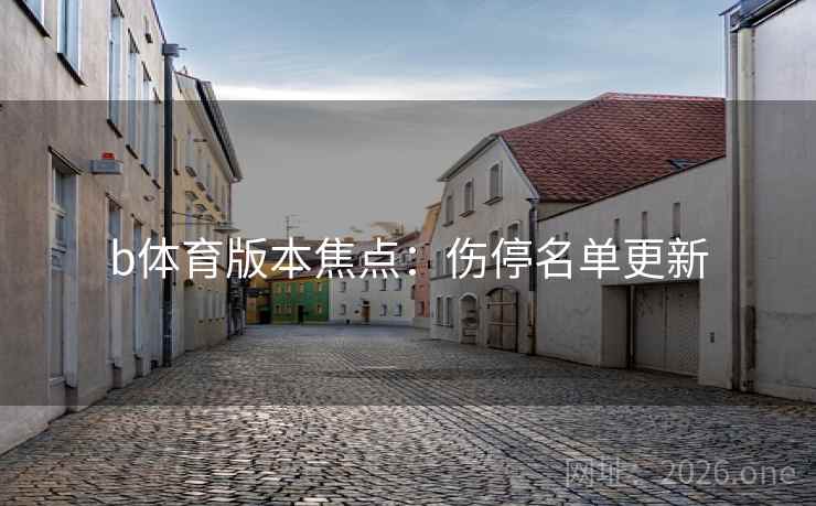 b体育版本焦点:伤停名单更新 b体育版本焦点:伤停名单更新