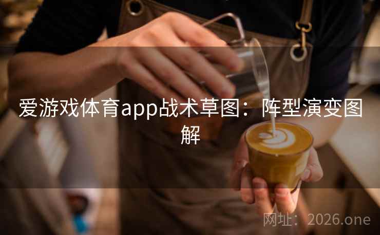 爱游戏体育app战术草图:阵型演变图解 爱游戏体育app战术草图:阵型演变图解
