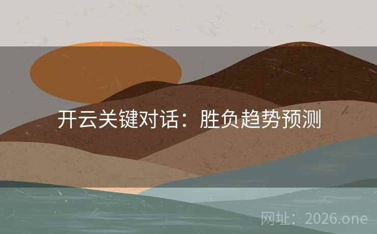 开云关键对话:胜负趋势预测 开云关键对话:胜负趋势预测