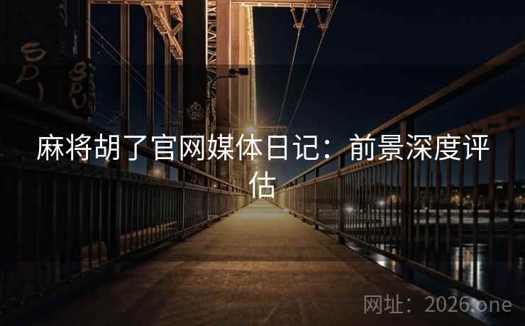 麻将胡了官网媒体日记：前景深度评估