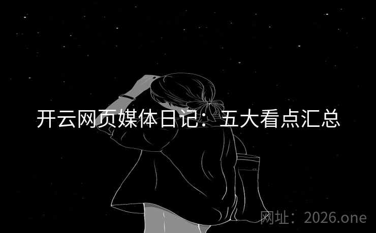 开云网页媒体日记：五大看点汇总