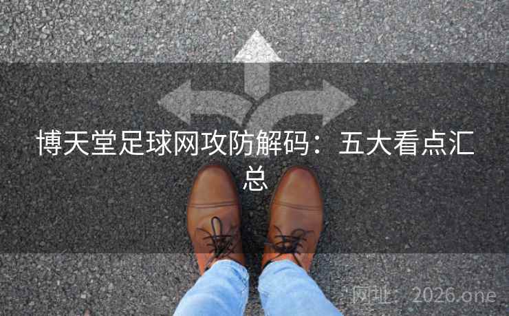 博天堂足球网攻防解码：五大看点汇总
